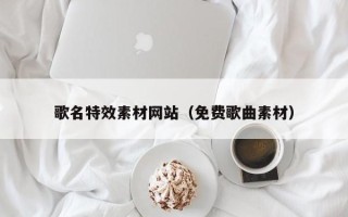 塔城歌名特效素材网站（免费歌曲素材）